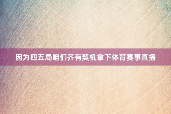 因为四五局咱们齐有契机拿下体育赛事直播