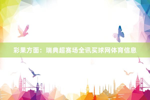 彩果方面:瑞典超赛场全讯买球网体育信息