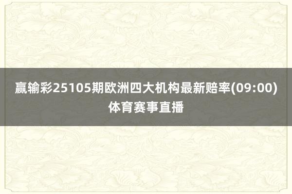 赢输彩25105期欧洲四大机构最新赔率(09:00)体育赛事直播