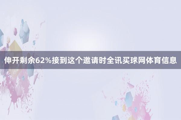 伸开剩余62%接到这个邀请时全讯买球网体育信息