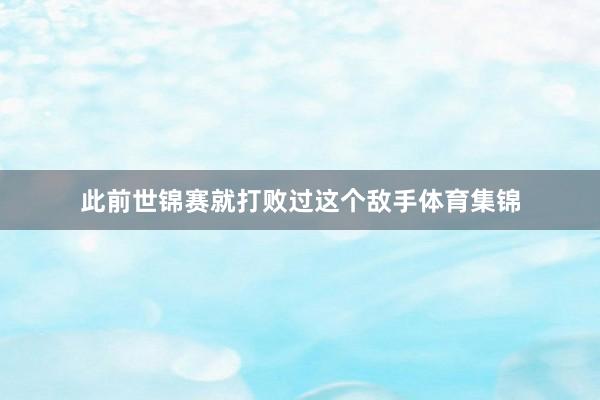 此前世锦赛就打败过这个敌手体育集锦