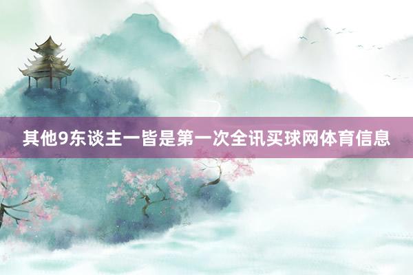 其他9东谈主一皆是第一次全讯买球网体育信息