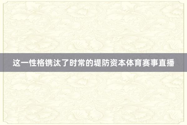 这一性格镌汰了时常的堤防资本体育赛事直播