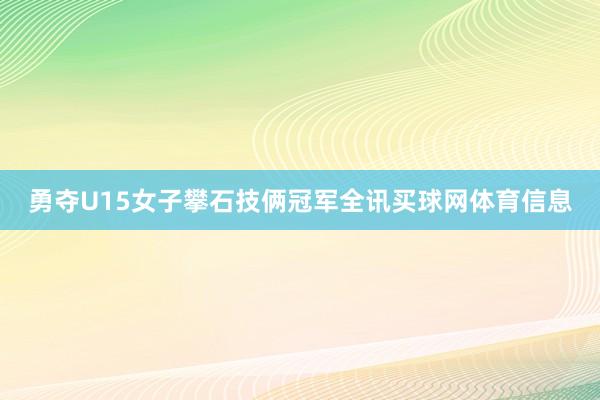 勇夺U15女子攀石技俩冠军全讯买球网体育信息