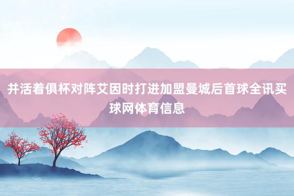 并活着俱杯对阵艾因时打进加盟曼城后首球全讯买球网体育信息