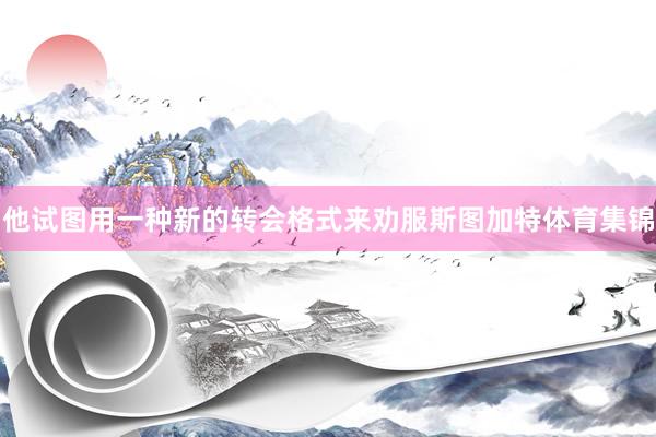 他试图用一种新的转会格式来劝服斯图加特体育集锦