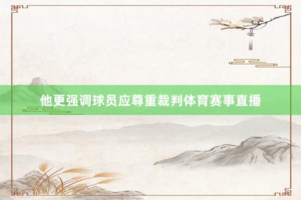 他更强调球员应尊重裁判体育赛事直播