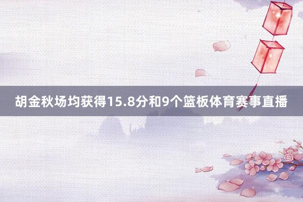 胡金秋场均获得15.8分和9个篮板体育赛事直播