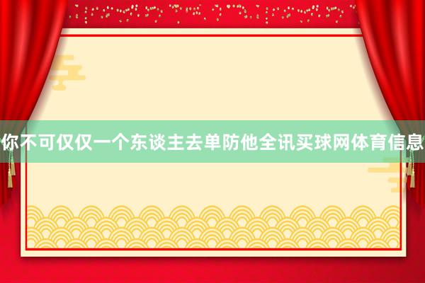 你不可仅仅一个东谈主去单防他全讯买球网体育信息