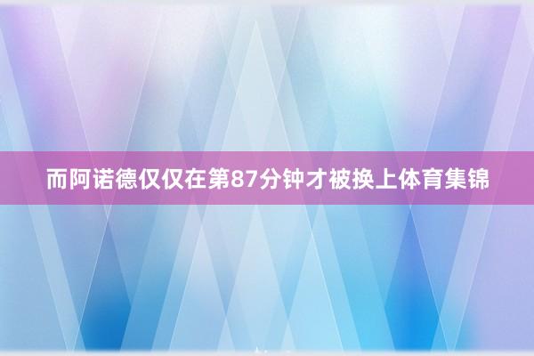 而阿诺德仅仅在第87分钟才被换上体育集锦