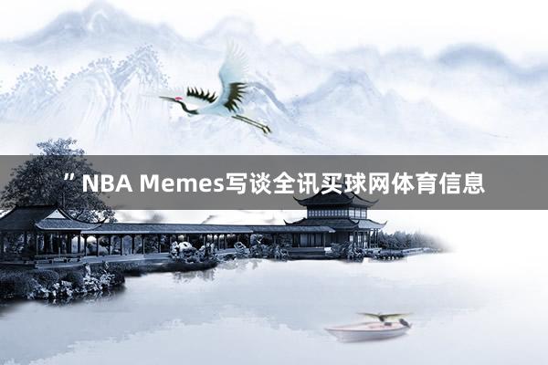 ”NBA Memes写谈全讯买球网体育信息