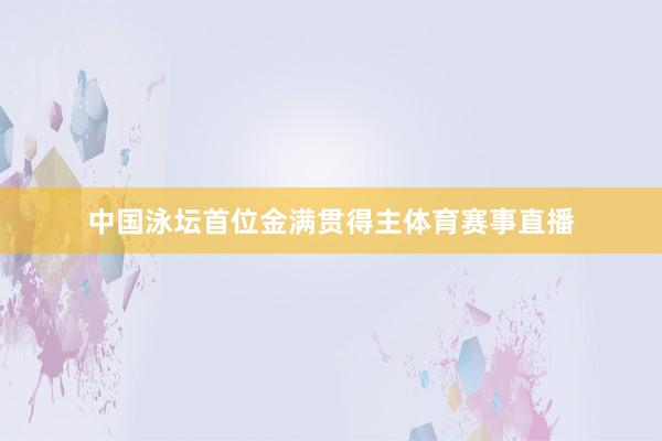 中国泳坛首位金满贯得主体育赛事直播