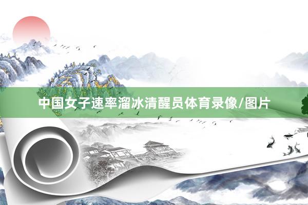 中国女子速率溜冰清醒员体育录像/图片