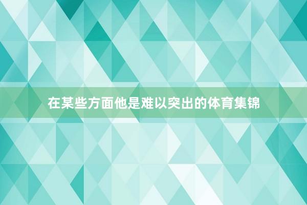 在某些方面他是难以突出的体育集锦