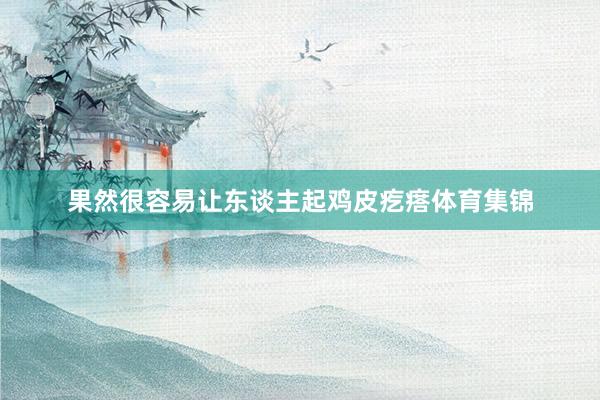 果然很容易让东谈主起鸡皮疙瘩体育集锦