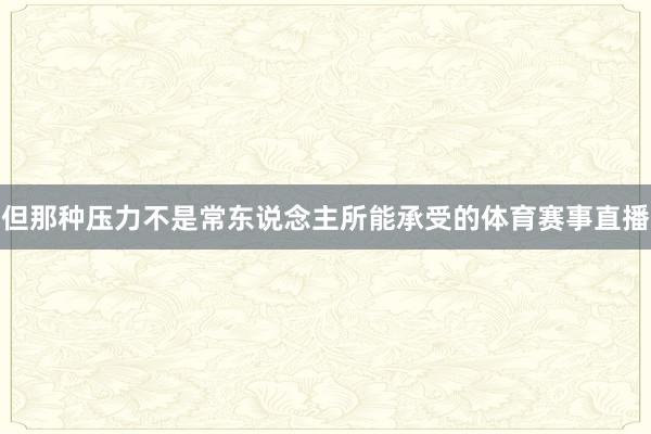 但那种压力不是常东说念主所能承受的体育赛事直播