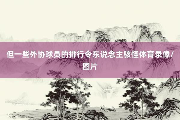但一些外协球员的排行令东说念主骇怪体育录像/图片