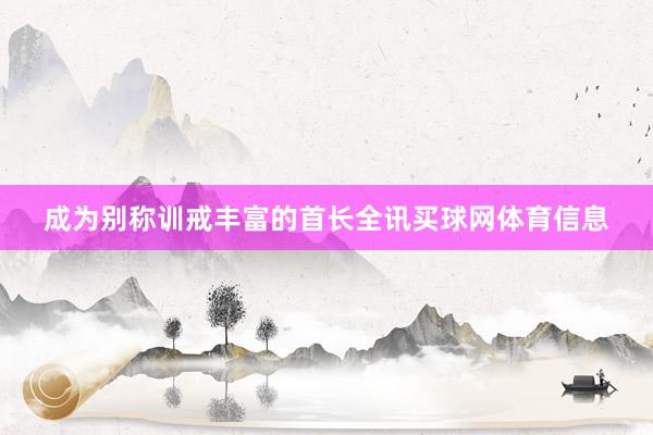 成为别称训戒丰富的首长全讯买球网体育信息