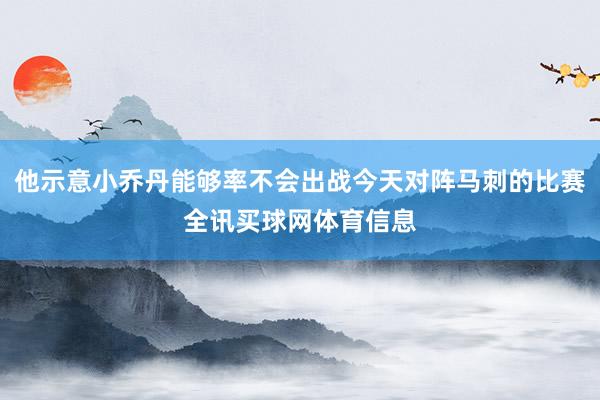 他示意小乔丹能够率不会出战今天对阵马刺的比赛全讯买球网体育信息
