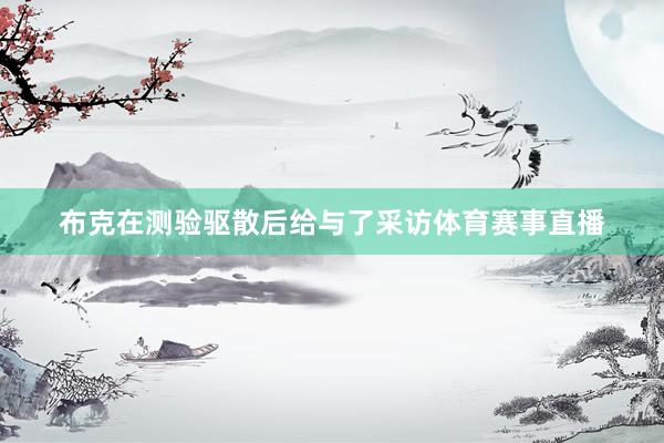 布克在测验驱散后给与了采访体育赛事直播