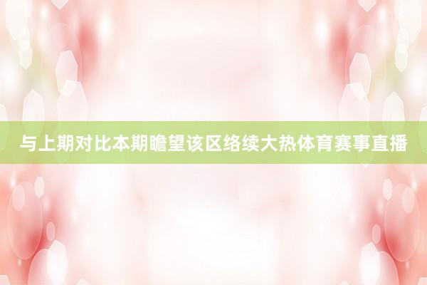与上期对比本期瞻望该区络续大热体育赛事直播