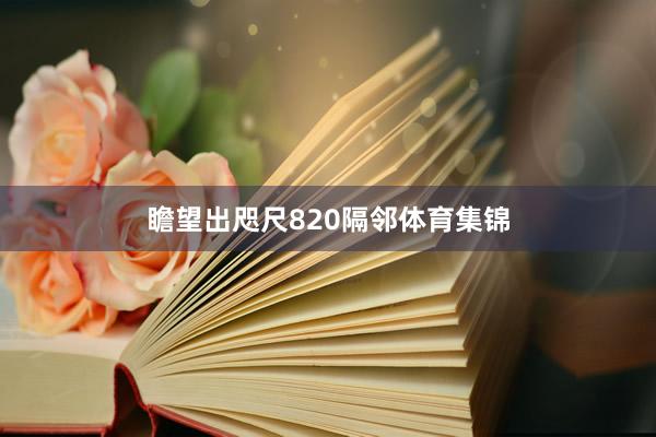 瞻望出咫尺820隔邻体育集锦