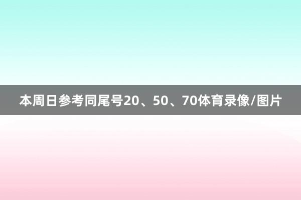 本周日参考同尾号20、50、70体育录像/图片