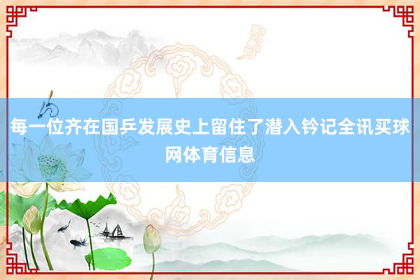每一位齐在国乒发展史上留住了潜入钤记全讯买球网体育信息