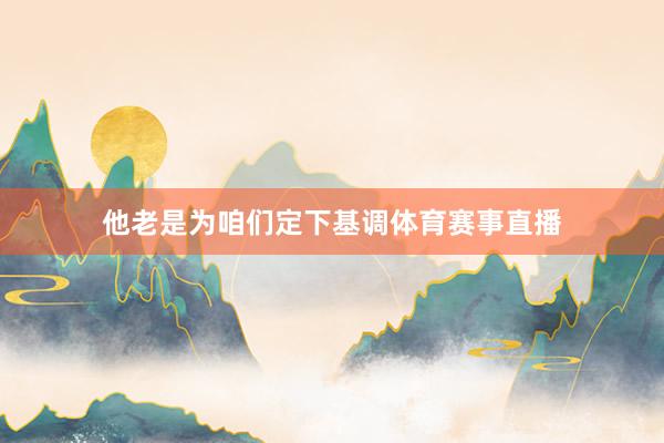 他老是为咱们定下基调体育赛事直播