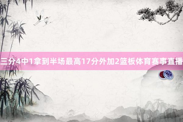 三分4中1拿到半场最高17分外加2篮板体育赛事直播
