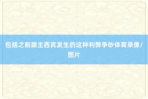 包括之前跟主西宾发生的这种利弊争吵体育录像/图片