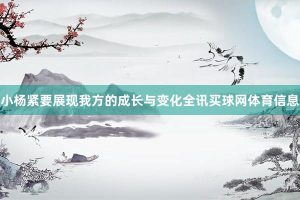 小杨紧要展现我方的成长与变化全讯买球网体育信息