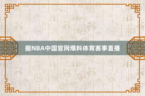 据NBA中国官网爆料体育赛事直播