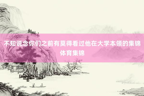 不知说念你们之前有莫得看过他在大学本领的集锦体育集锦