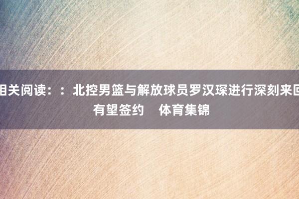 相关阅读：：北控男篮与解放球员罗汉琛进行深刻来回 有望签约    体育集锦