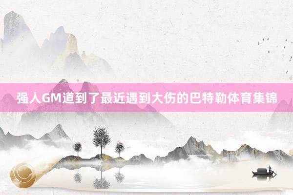 强人GM道到了最近遇到大伤的巴特勒体育集锦