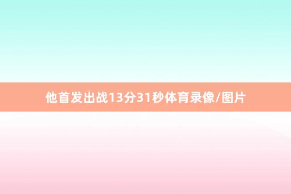 他首发出战13分31秒体育录像/图片