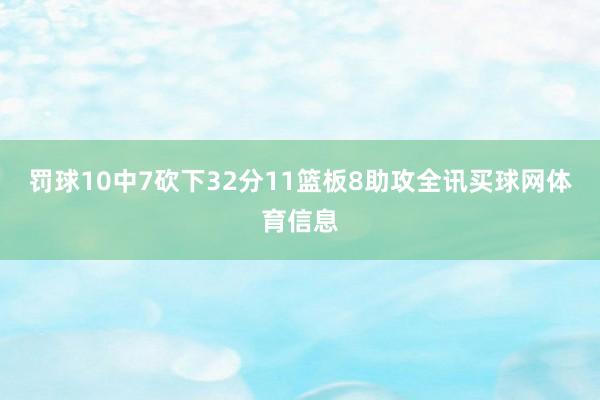 罚球10中7砍下32分11篮板8助攻全讯买球网体育信息