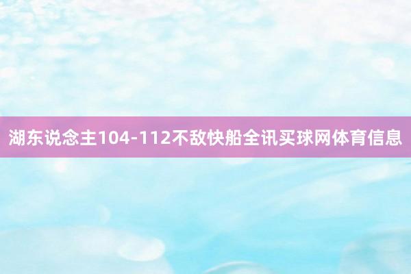 湖东说念主104-112不敌快船全讯买球网体育信息