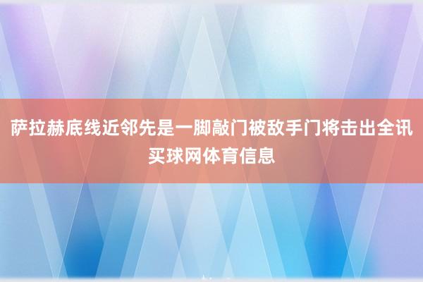 萨拉赫底线近邻先是一脚敲门被敌手门将击出全讯买球网体育信息
