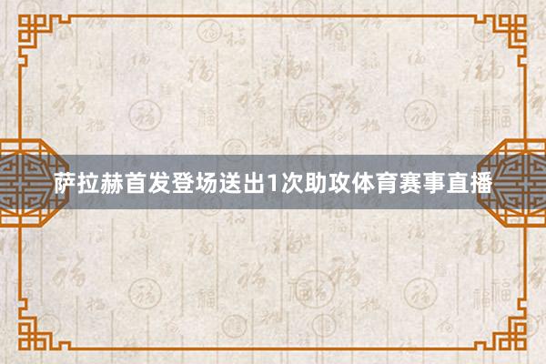 萨拉赫首发登场送出1次助攻体育赛事直播