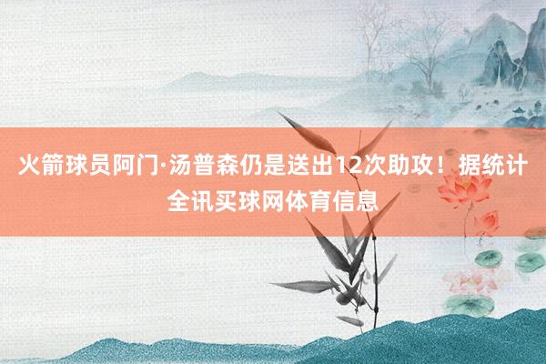 火箭球员阿门·汤普森仍是送出12次助攻！据统计全讯买球网体育信息