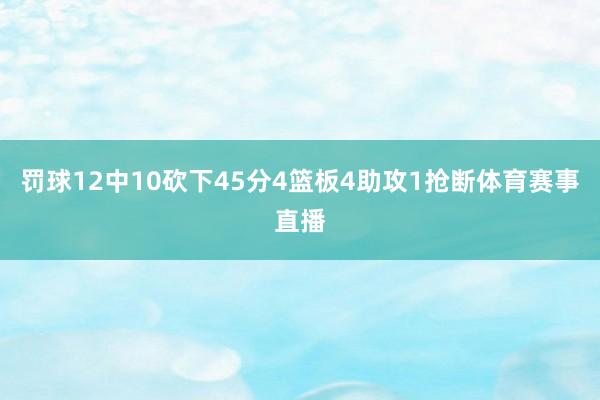 罚球12中10砍下45分4篮板4助攻1抢断体育赛事直播