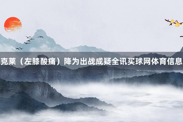克莱（左膝酸痛）降为出战成疑全讯买球网体育信息