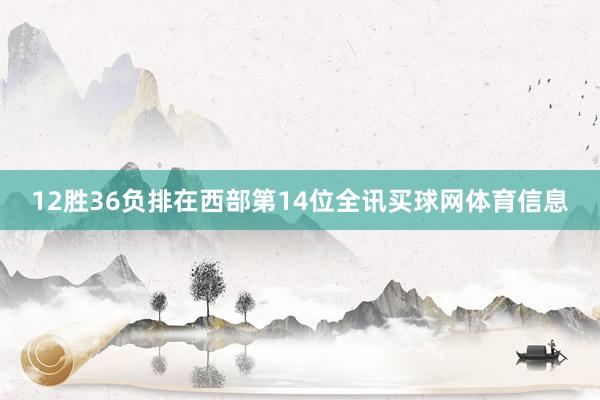 12胜36负排在西部第14位全讯买球网体育信息