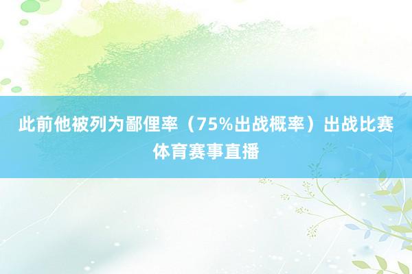 此前他被列为鄙俚率（75%出战概率）出战比赛体育赛事直播