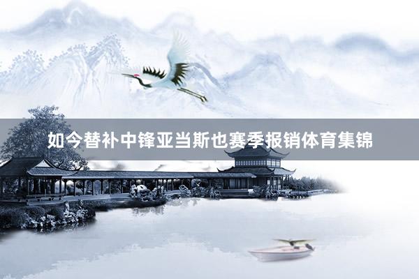 如今替补中锋亚当斯也赛季报销体育集锦