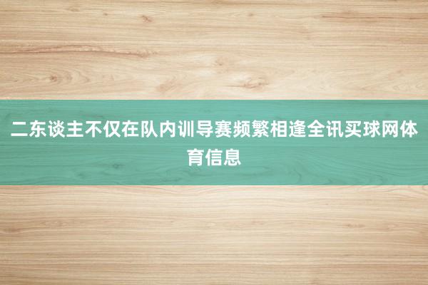二东谈主不仅在队内训导赛频繁相逢全讯买球网体育信息