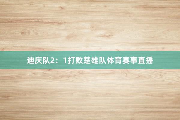 迪庆队2：1打败楚雄队体育赛事直播
