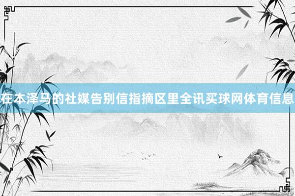 在本泽马的社媒告别信指摘区里全讯买球网体育信息